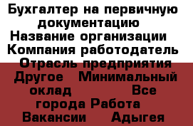 Бухгалтер на первичную документацию › Название организации ­ Компания-работодатель › Отрасль предприятия ­ Другое › Минимальный оклад ­ 27 000 - Все города Работа » Вакансии   . Адыгея респ.